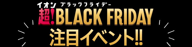 イオン ブラックフライデー 超！BLACK FRAIDAY 注目イベント!!